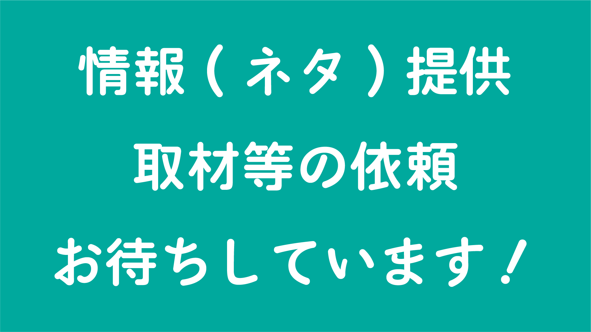 情報（ネタ）提供取材等の依頼お待ちしています！