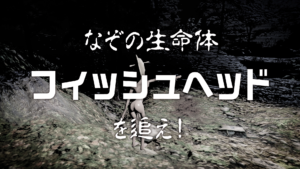 なぞの生命体フィッシュヘッドを追え！