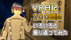 VR日記100回目いろいろと振り返ってみた
