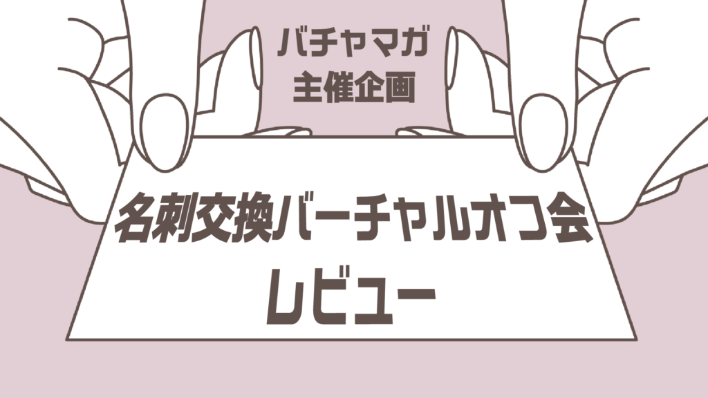 バチャマガ主催企画名刺交換バーチャルオフ会レビュー