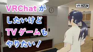 VRChatがしたいけどTVゲームもやりたい！
