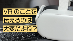 VRのことを伝えるのは大変だよね？
