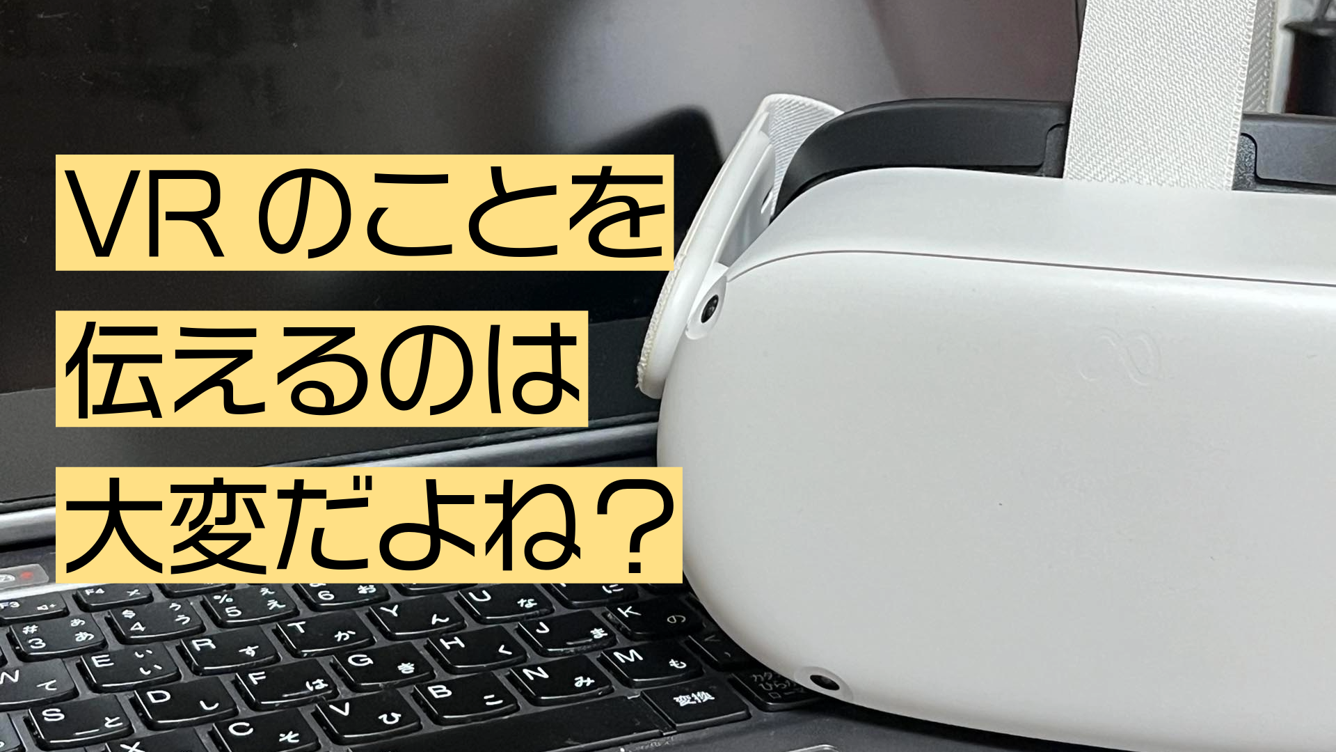 VRのことを伝えるのは大変だよね？