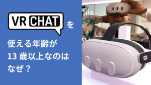 VRChatを使える年齢が13歳以上なのはなぜ？