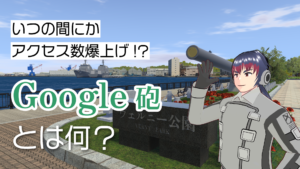 いつの間にかアクセス数爆上げ！？Google砲とは何？