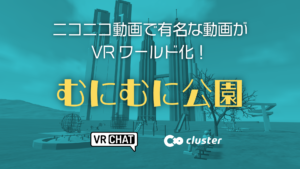 ニコニコ動画で有名な動画がVRワールド化！むにむに公園
