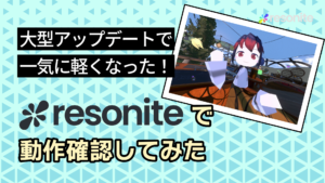 大型アップデートで一気に軽くなった！resoniteで動作確認してみた