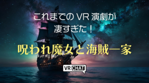 これまでのVR演劇が凄すぎた！呪われ魔女と海賊一家