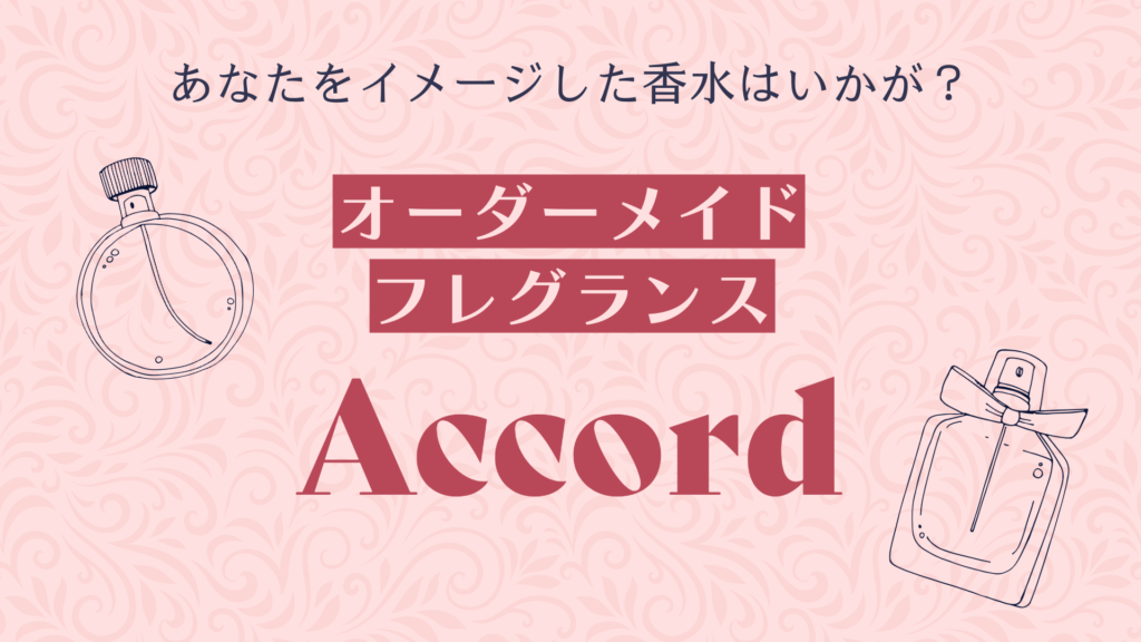 あなたをイメージした香水はいかが？オーダーメイドフレグランスAccord