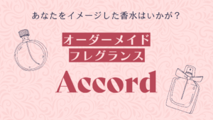あなたをイメージした香水はいかが？オーダーメイドフレグランスAccord
