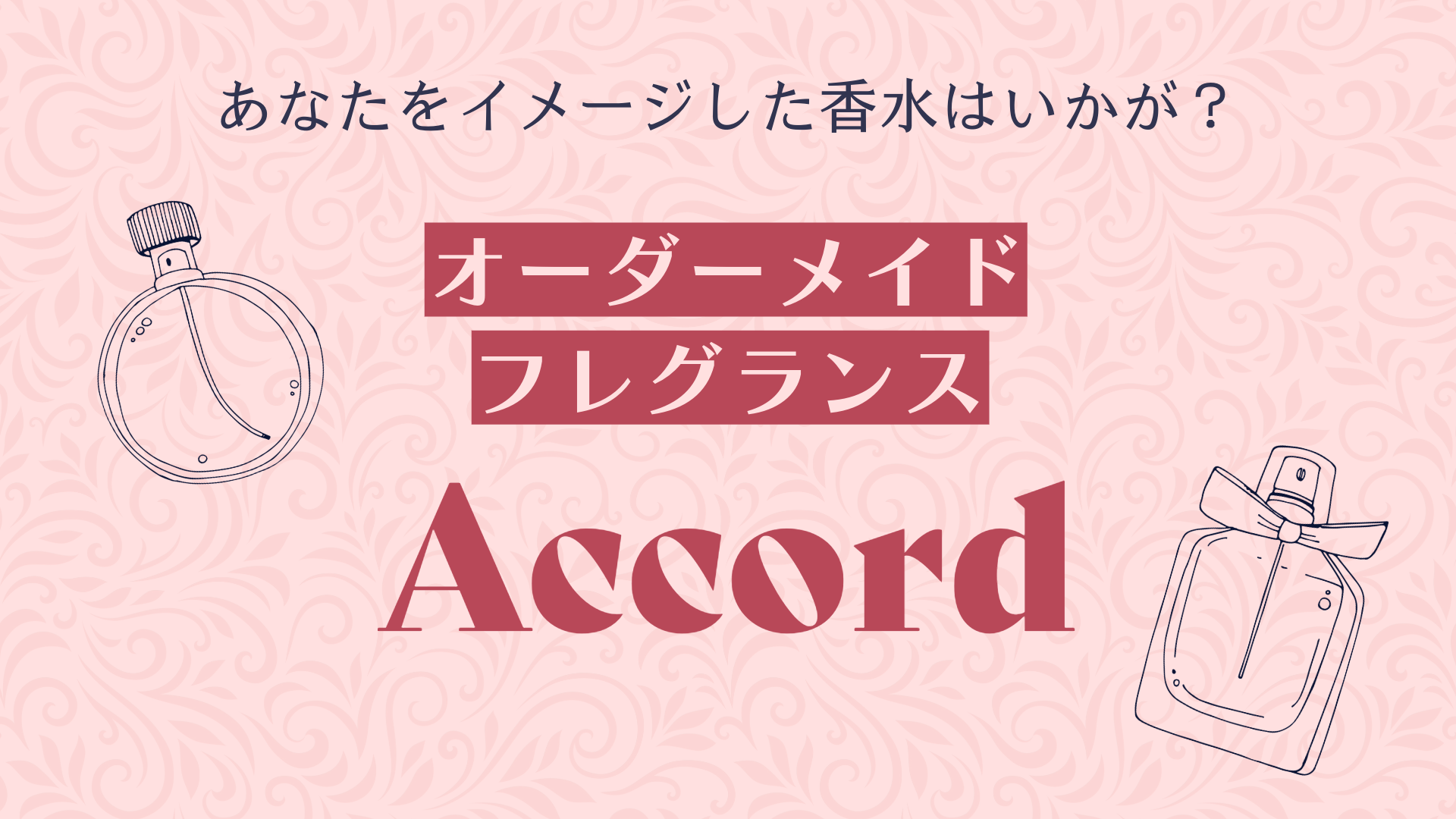 あなたをイメージした香水はいかが？オーダーメイドフレグランスAccord