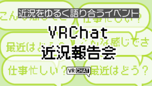 近況をゆるく語り合うイベントVRChat近況報告会
