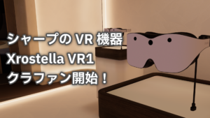 シャープのVR機器Xrostella VR1クラファン開始！