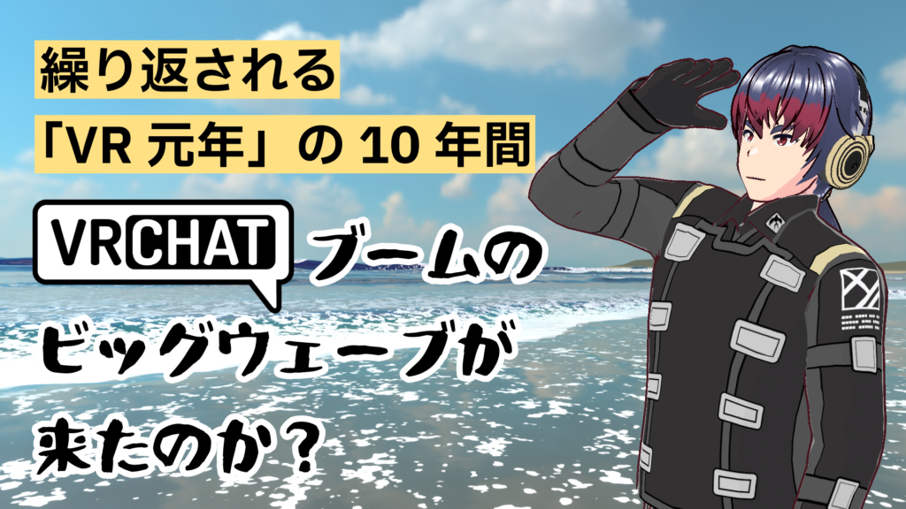 繰り返される「VR元年」の10年間VRChatブームのビックウェーブが来たのか？
