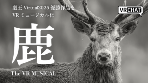劇王Virtual2025優勝作品をVRミュージカル化鹿 The VR MUSICAL