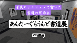 深夜のテンションで書いた書道の展示会あんだーぐらうんど書道展