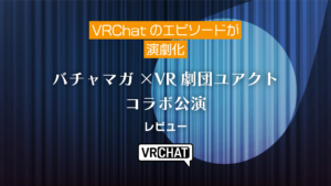 VRChatのエピソードが演劇化バチャマガ×ユアクトコラボ公演レビュー