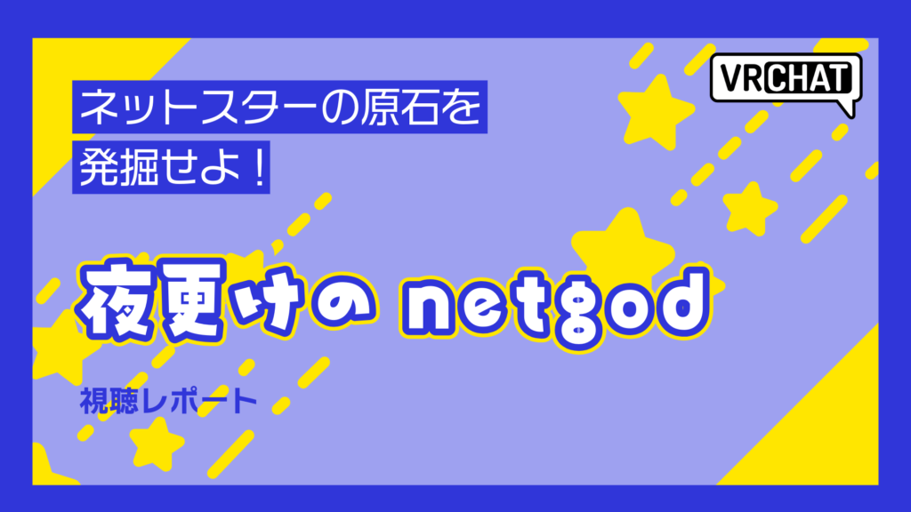 ネットスターの原石を発掘せよ！夜更けのnetgod視聴レポート