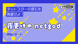 ネットスターの原石を発掘せよ！夜更けのnetgod視聴レポート